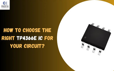 How to Choose the Right TP4366E IC for Your Circuit?